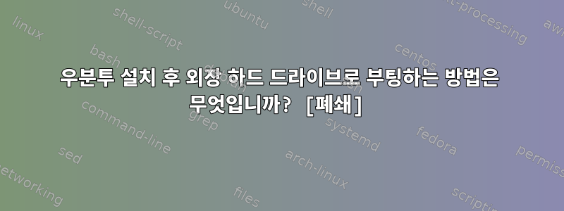 우분투 설치 후 외장 하드 드라이브로 부팅하는 방법은 무엇입니까? [폐쇄]