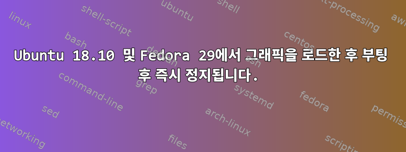 Ubuntu 18.10 및 Fedora 29에서 그래픽을 로드한 후 부팅 후 즉시 정지됩니다.