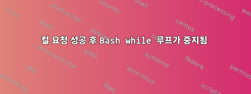 컬 요청 성공 후 Bash while 루프가 중지됨