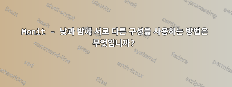 Monit - 낮과 밤에 서로 다른 구성을 사용하는 방법은 무엇입니까?