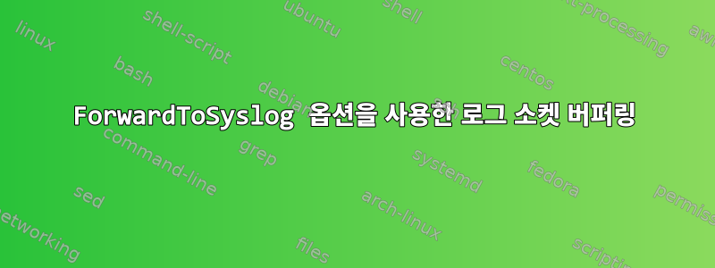 ForwardToSyslog 옵션을 사용한 로그 소켓 버퍼링