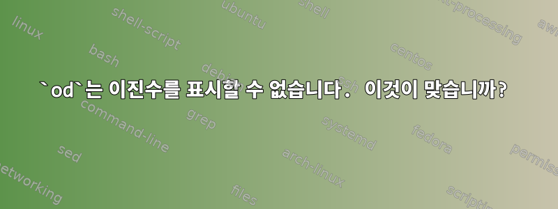 `od`는 이진수를 표시할 수 없습니다. 이것이 맞습니까?