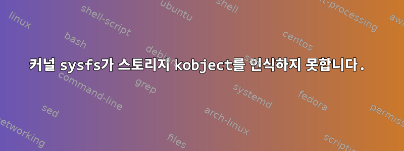 커널 sysfs가 스토리지 kobject를 인식하지 못합니다.