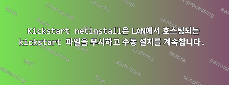 Kickstart netinstall은 LAN에서 호스팅되는 kickstart 파일을 무시하고 수동 설치를 계속합니다.