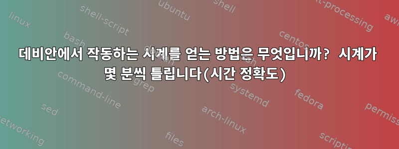 데비안에서 작동하는 시계를 얻는 방법은 무엇입니까? 시계가 몇 분씩 틀립니다(시간 정확도)