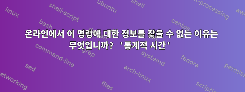 온라인에서 이 명령에 대한 정보를 찾을 수 없는 이유는 무엇입니까? '통계적 시간'