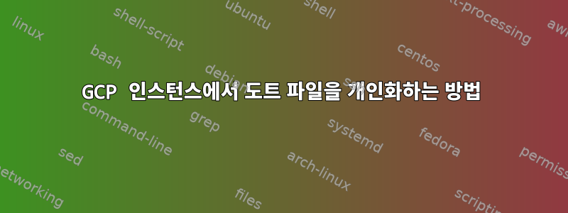 GCP 인스턴스에서 도트 파일을 개인화하는 방법