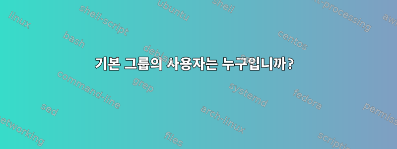 기본 그룹의 사용자는 누구입니까?