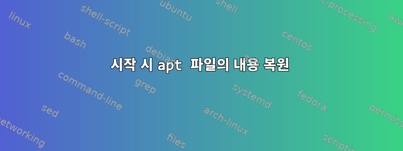 시작 시 apt 파일의 내용 복원