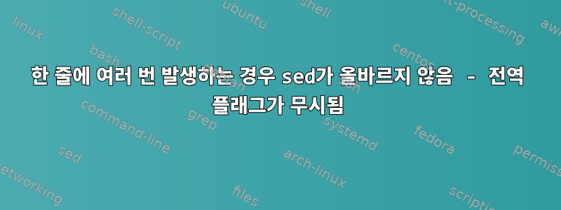 한 줄에 여러 번 발생하는 경우 sed가 올바르지 않음 - 전역 플래그가 무시됨