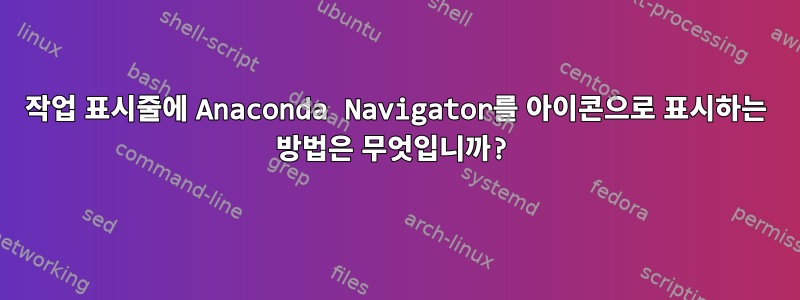 작업 표시줄에 Anaconda Navigator를 아이콘으로 표시하는 방법은 무엇입니까?