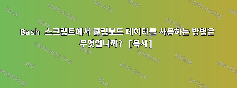 Bash 스크립트에서 클립보드 데이터를 사용하는 방법은 무엇입니까? [복사]