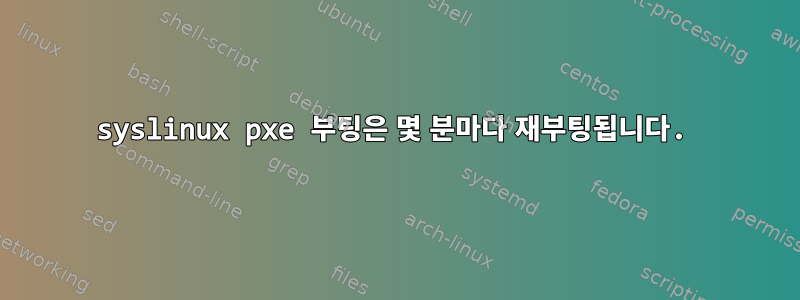 syslinux pxe 부팅은 몇 분마다 재부팅됩니다.