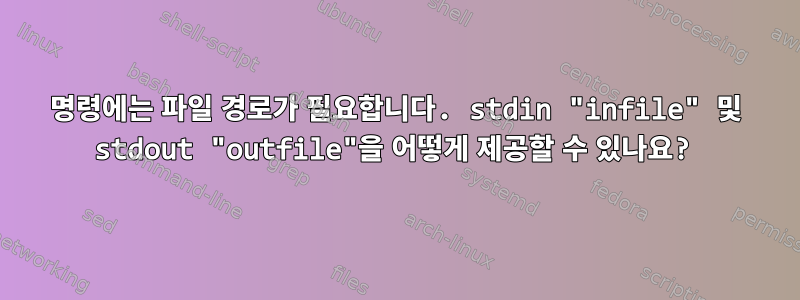 명령에는 파일 경로가 필요합니다. stdin "infile" 및 stdout "outfile"을 어떻게 제공할 수 있나요?