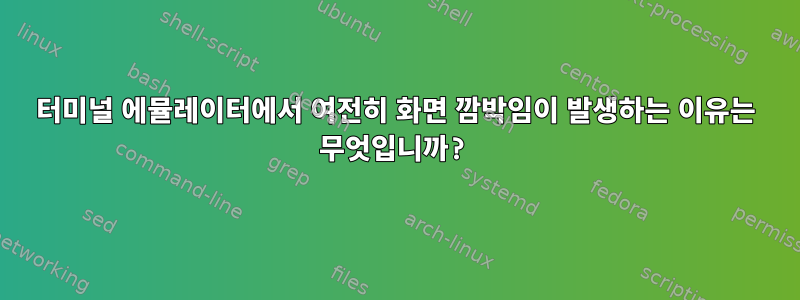 터미널 에뮬레이터에서 여전히 화면 깜박임이 발생하는 이유는 무엇입니까?