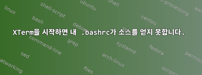 XTerm을 시작하면 내 .bashrc가 소스를 얻지 못합니다.