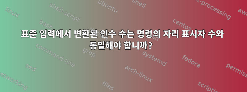 표준 입력에서 변환된 인수 수는 명령의 자리 표시자 수와 동일해야 합니까?