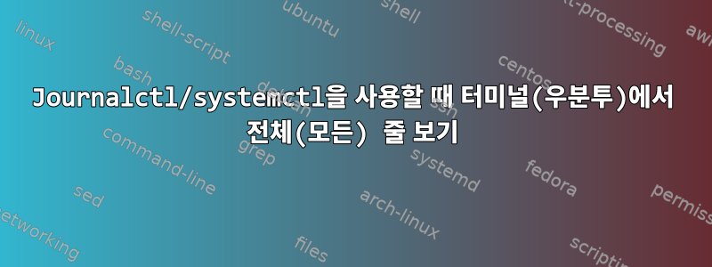 Journalctl/systemctl을 사용할 때 터미널(우분투)에서 전체(모든) 줄 보기