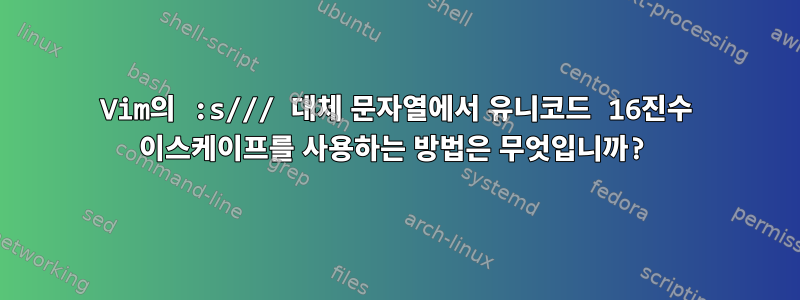 Vim의 :s/// 대체 문자열에서 유니코드 16진수 이스케이프를 사용하는 방법은 무엇입니까?