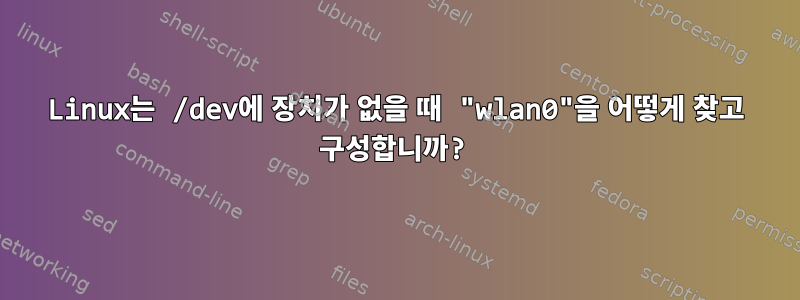 Linux는 /dev에 장치가 없을 때 "wlan0"을 어떻게 찾고 구성합니까?