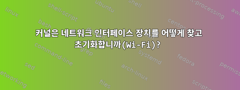 커널은 네트워크 인터페이스 장치를 어떻게 찾고 초기화합니까(Wi-Fi)?