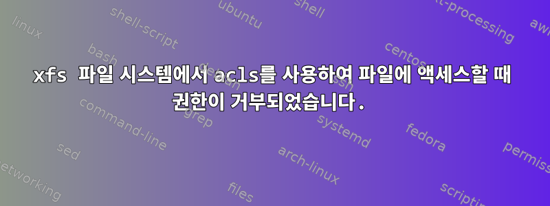 xfs 파일 시스템에서 acls를 사용하여 파일에 액세스할 때 권한이 거부되었습니다.