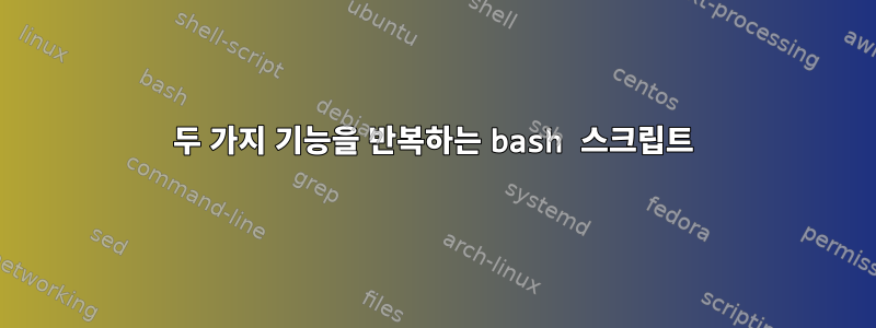 두 가지 기능을 반복하는 bash 스크립트