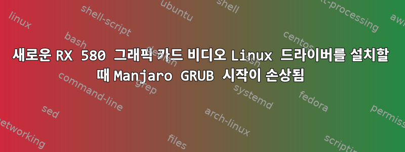 새로운 RX 580 그래픽 카드 비디오 Linux 드라이버를 설치할 때 Manjaro GRUB 시작이 손상됨