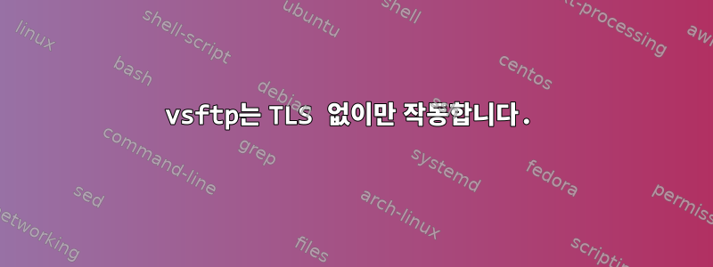 vsftp는 TLS 없이만 작동합니다.