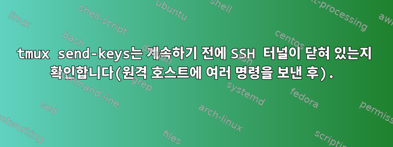 tmux send-keys는 계속하기 전에 SSH 터널이 닫혀 있는지 확인합니다(원격 호스트에 여러 명령을 보낸 후).