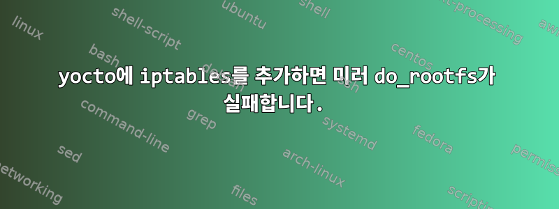 yocto에 iptables를 추가하면 미러 do_rootfs가 실패합니다.