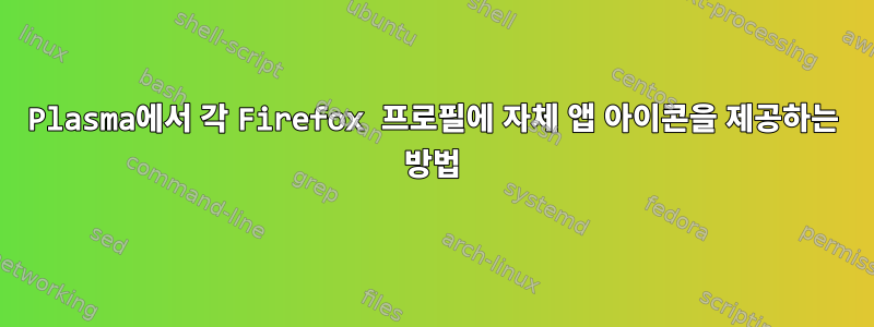 Plasma에서 각 Firefox 프로필에 자체 앱 아이콘을 제공하는 방법