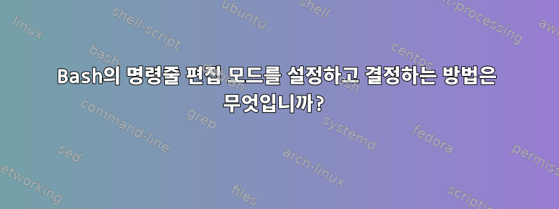 Bash의 명령줄 편집 모드를 설정하고 결정하는 방법은 무엇입니까?