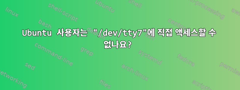 Ubuntu 사용자는 "/dev/tty7"에 직접 액세스할 수 없나요?