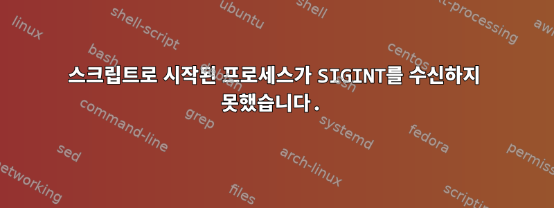 스크립트로 시작된 프로세스가 SIGINT를 수신하지 못했습니다.