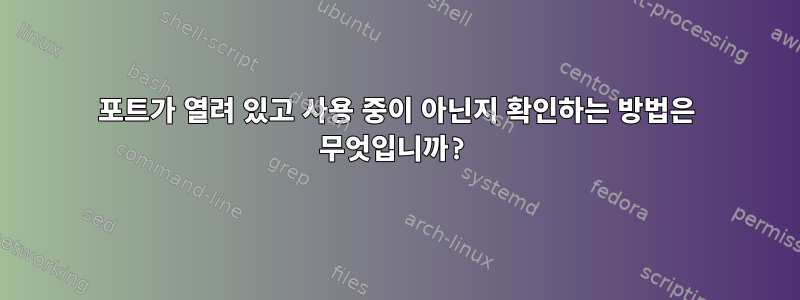 포트가 열려 있고 사용 중이 아닌지 확인하는 방법은 무엇입니까?