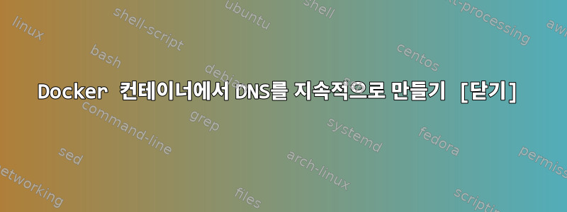 Docker 컨테이너에서 DNS를 지속적으로 만들기 [닫기]