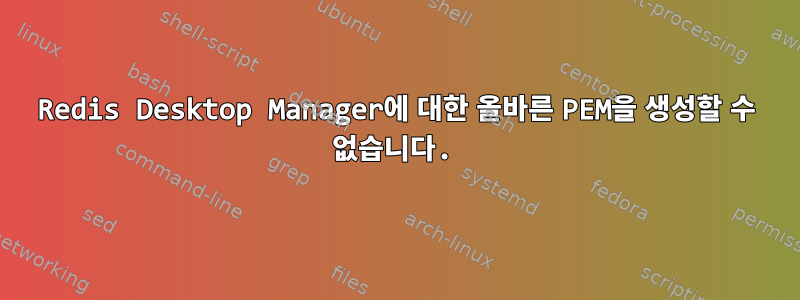 Redis Desktop Manager에 대한 올바른 PEM을 생성할 수 없습니다.