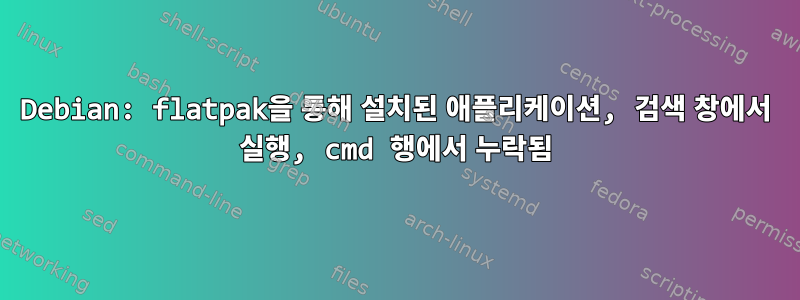 Debian: flatpak을 통해 설치된 애플리케이션, 검색 창에서 실행, cmd 행에서 누락됨