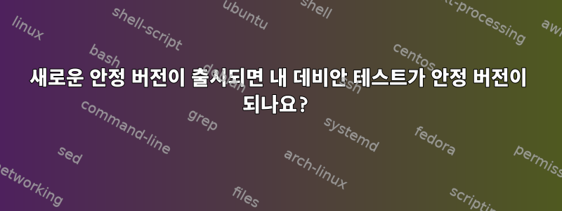 새로운 안정 버전이 출시되면 내 데비안 테스트가 안정 버전이 되나요?