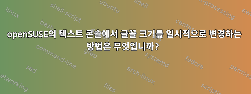 openSUSE의 텍스트 콘솔에서 글꼴 크기를 일시적으로 변경하는 방법은 무엇입니까?