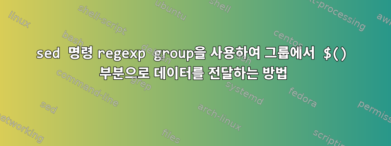 sed 명령 regexp group을 사용하여 그룹에서 $() 부분으로 데이터를 전달하는 방법