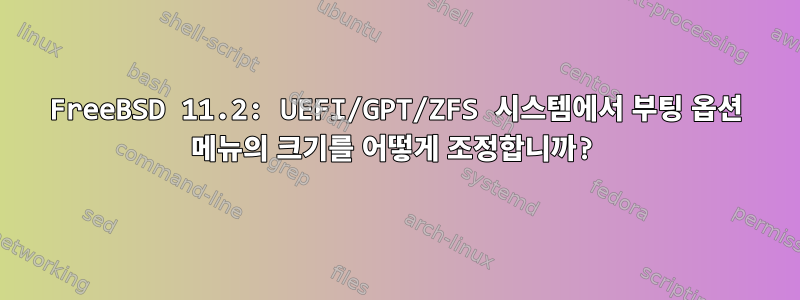 FreeBSD 11.2: UEFI/GPT/ZFS 시스템에서 부팅 옵션 메뉴의 크기를 어떻게 조정합니까?