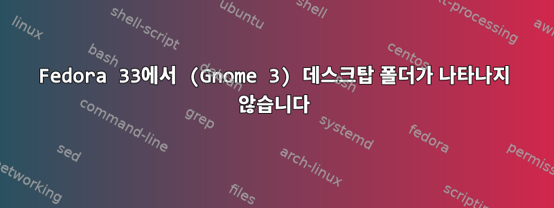 Fedora 33에서 (Gnome 3) 데스크탑 폴더가 나타나지 않습니다