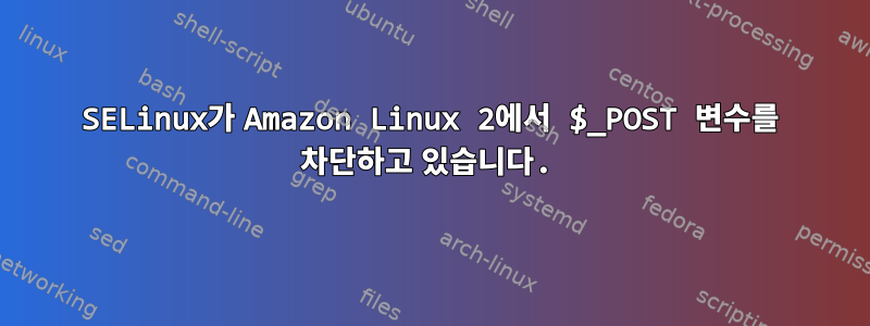 SELinux가 Amazon Linux 2에서 $_POST 변수를 차단하고 있습니다.