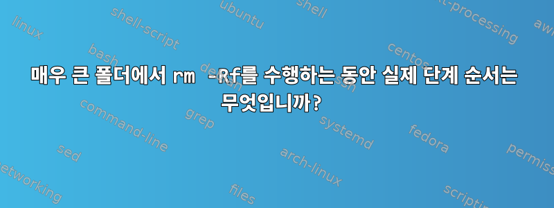 매우 큰 폴더에서 rm -Rf를 수행하는 동안 실제 단계 순서는 무엇입니까?