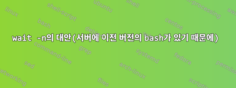 wait -n의 대안(서버에 이전 버전의 bash가 있기 때문에)