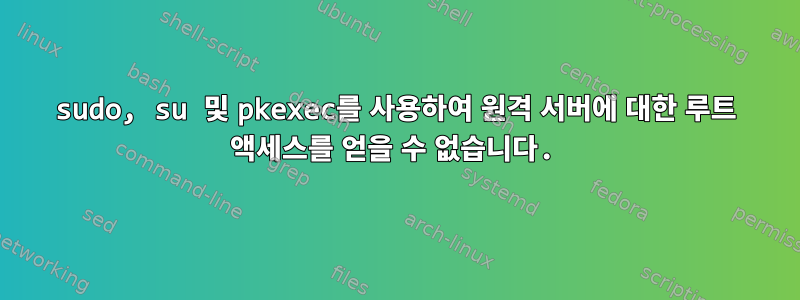 sudo, su 및 pkexec를 사용하여 원격 서버에 대한 루트 액세스를 얻을 수 없습니다.