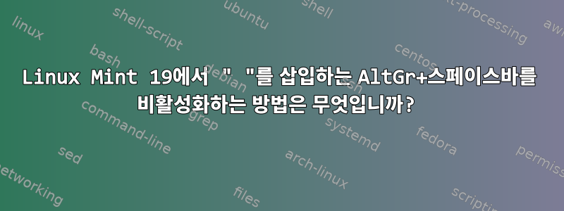 Linux Mint 19에서 " "를 삽입하는 AltGr+스페이스바를 비활성화하는 방법은 무엇입니까?