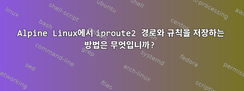 Alpine Linux에서 iproute2 경로와 규칙을 저장하는 방법은 무엇입니까?